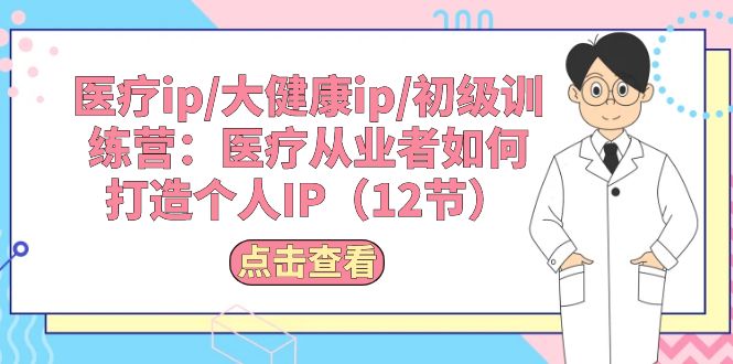 医疗ip/大健康ip/初级训练营：医疗从业者如何打造个人IP - AI 智能探索网-AI 智能探索网