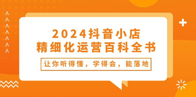 2024抖音小店-精细化运营百科全书：让你听得懂，学得会，能落地 - AI 智能探索网-AI 智能探索网