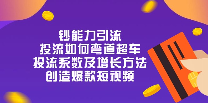 钞 能 力 引 流：投流弯道超车，投流系数及增长方法，创造爆款短视频-20节 - AI 智能探索网-AI 智能探索网