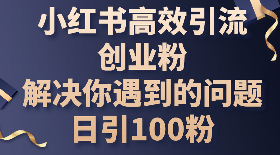 图片[1]-小红书高效引流创业粉，解决你遇到的问题，日引100粉 - AI 智能探索网-AI 智能探索网