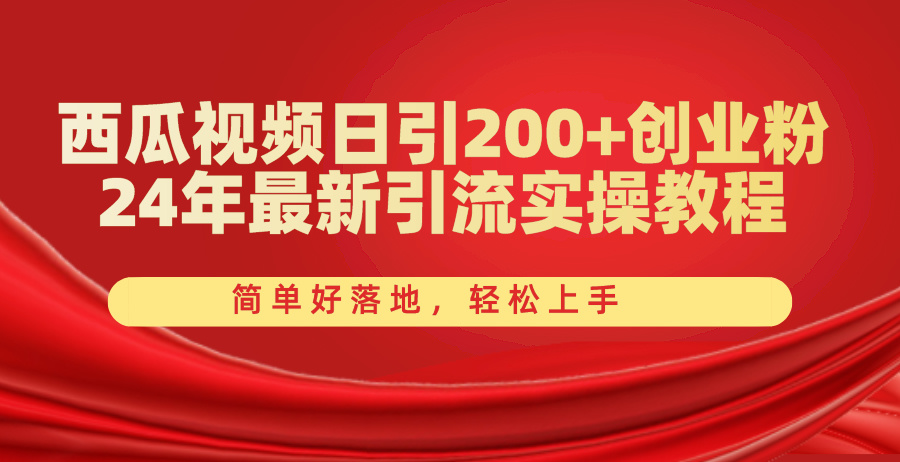 西瓜视频日引200+创业粉，24年最新引流实操教程，简单好落地，轻松上手 - AI 智能探索网-AI 智能探索网