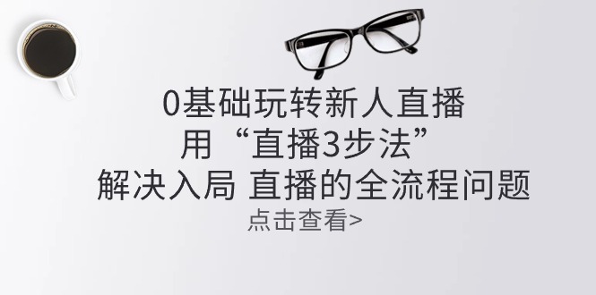 零基础玩转新人直播：用“直播3步法”解决入局 直播全流程问题 - AI 智能探索网-AI 智能探索网