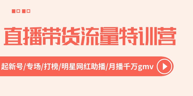 直播带货流量特训营，起新号-专场-打榜-明星网红助播 月播千万gmv - AI 智能探索网-AI 智能探索网