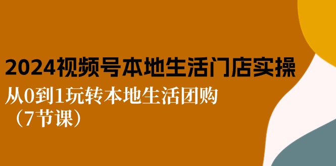 2024视频号短视频本地生活门店实操：从0到1玩转本地生活团购 - AI 智能探索网-AI 智能探索网