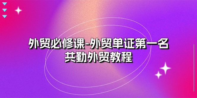 外贸 必修课-外贸单证第一名-共勤外贸教程 - AI 智能探索网-AI 智能探索网