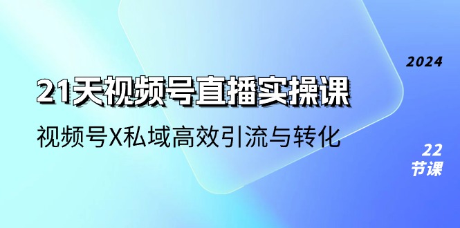 21天-视频号直播实操课，视频号X私域高效引流与转化 - AI 智能探索网-AI 智能探索网