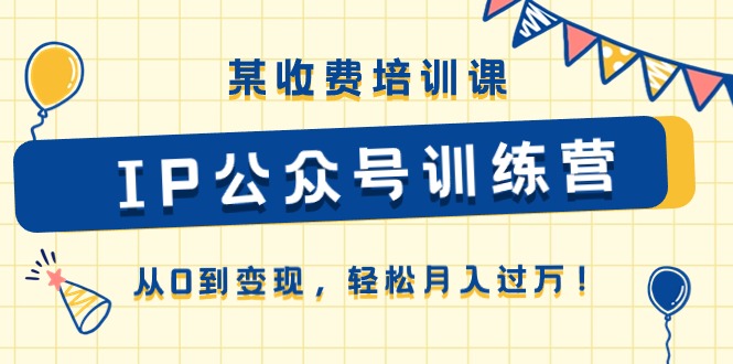 某收费培训课《IP公众号训练营》从0到变现，轻松月入过万！ - AI 智能探索网-AI 智能探索网