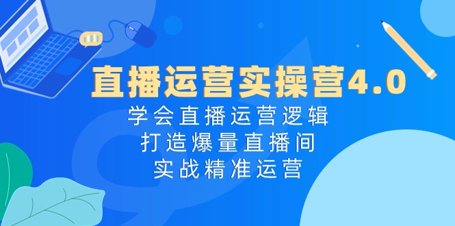 图片[1]-直播运营实操营4.0：学会直播运营逻辑，打造爆量直播间，实战精准运营-冒泡网