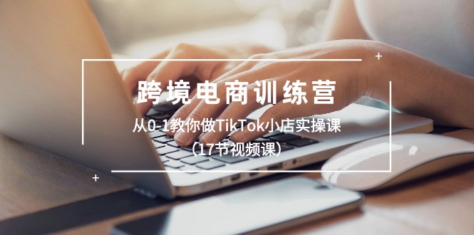 跨境电商训练营：从0-1教你做TikTok小店实操课 - AI 智能探索网-AI 智能探索网