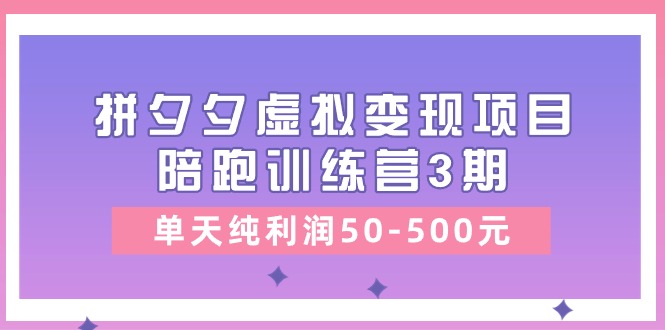 某收费培训《拼夕夕虚拟变现项目陪跑训练营3期》单天纯利润50-500元 - AI 智能探索网-AI 智能探索网