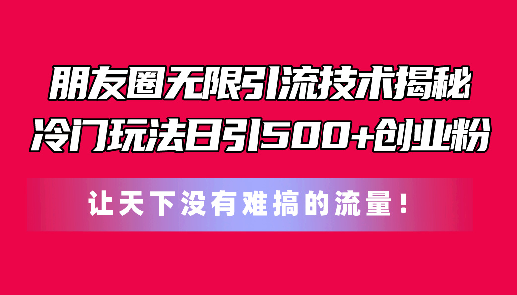 朋友圈无限引流技术揭秘，一个冷门玩法日引500+创业粉，让天下没有难搞… - AI 智能探索网-AI 智能探索网