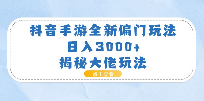 抖音手游全新偏门玩法，日入3000+，揭秘大佬玩法 - AI 智能探索网-AI 智能探索网