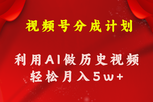 视频号创作分成计划 利用AI做历史知识科普视频 月收益轻松50000+ - AI 智能探索网-AI 智能探索网