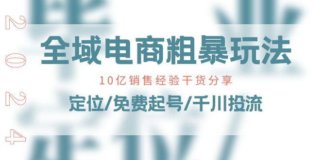 全域电商-粗暴玩法课：10亿销售经验干货分享！定位/免费起号/千川投流 - AI 智能探索网-AI 智能探索网