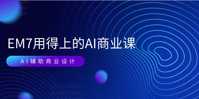 EM7 用得上的 AI商业课网络课：AI辅助商业设计/0基础AI视频落地 - AI 智能探索网-AI 智能探索网