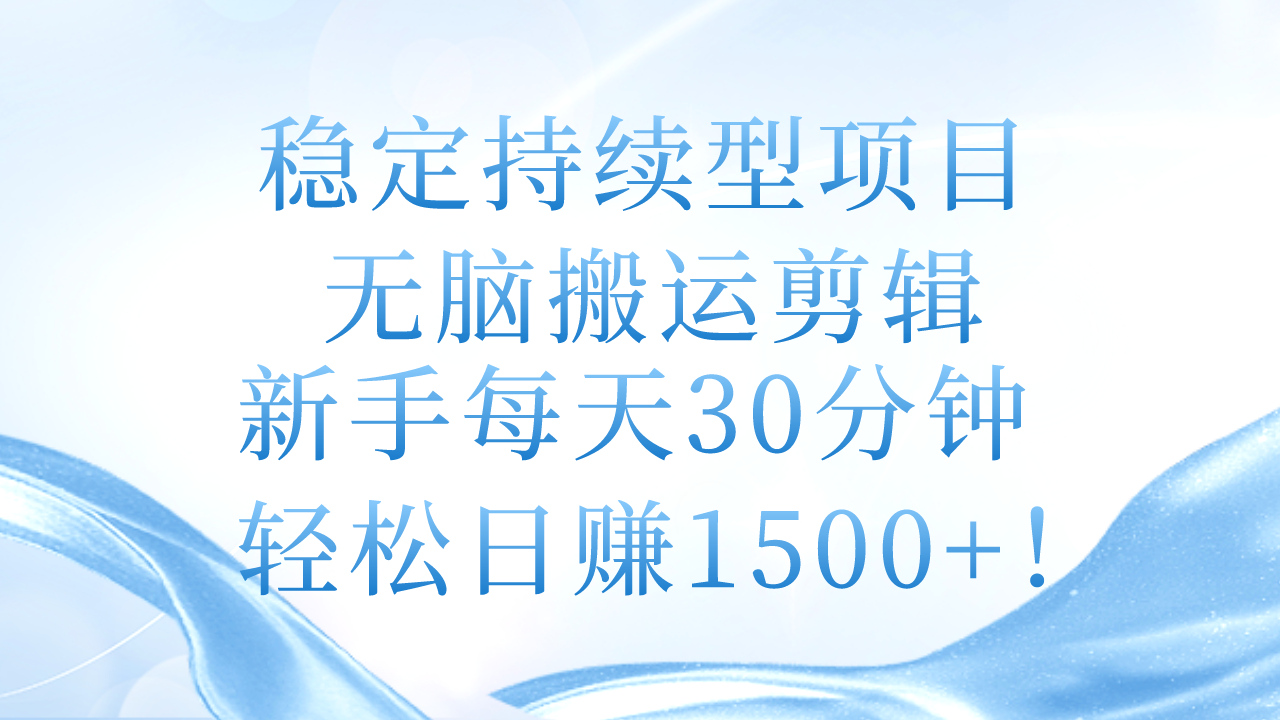 稳定持续型项目，无脑搬运剪辑，新手每天30分钟，轻松日赚1500+！ - AI 智能探索网-AI 智能探索网