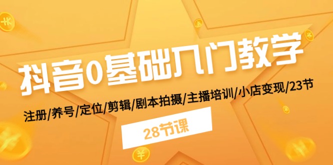 抖音0基础入门教学 注册/养号/定位/剪辑/剧本拍摄/主播培训/小店变现/28节 - AI 智能探索网-AI 智能探索网