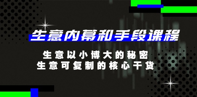 生意 内幕和手段课程，生意以小博大的秘密，生意可复制的核心干货-20节 - AI 智能探索网-AI 智能探索网