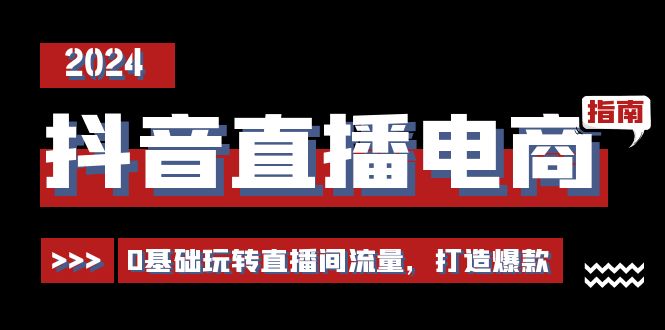 抖音直播电商运营必修课，0基础玩转直播间流量，打造爆款 - AI 智能探索网-AI 智能探索网