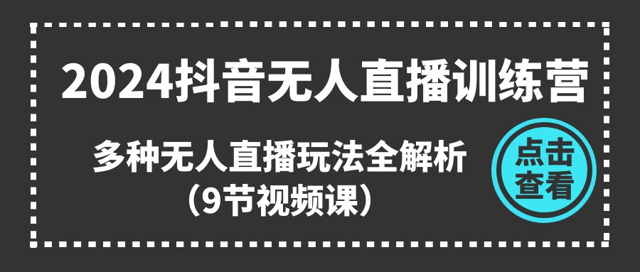 2024抖音无人直播训练营，多种无人直播玩法全解析 - AI 智能探索网-AI 智能探索网