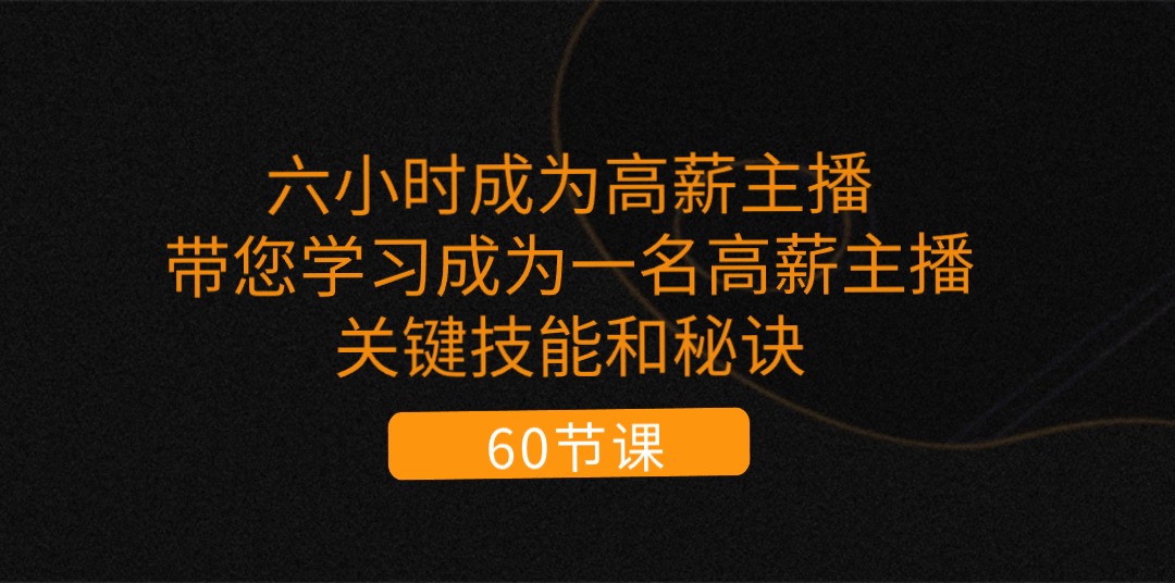 六小时成为-高薪主播：带您学习成为一名高薪主播的关键技能和秘诀 - AI 智能探索网-AI 智能探索网