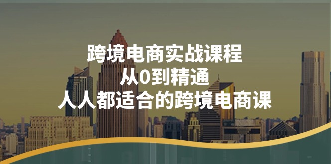 跨境电商实战课程：从0到精通，人人都适合的跨境电商课 - AI 智能探索网-AI 智能探索网