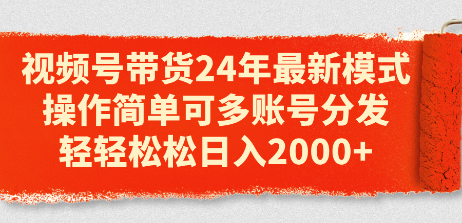 视频号带货24年最新模式，操作简单可多账号分发，轻轻松松日入2000+ - AI 智能探索网-AI 智能探索网