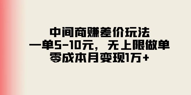 中间商赚差价玩法，一单5-10元，无上限做单，零成本月变现1万+ - AI 智能探索网-AI 智能探索网