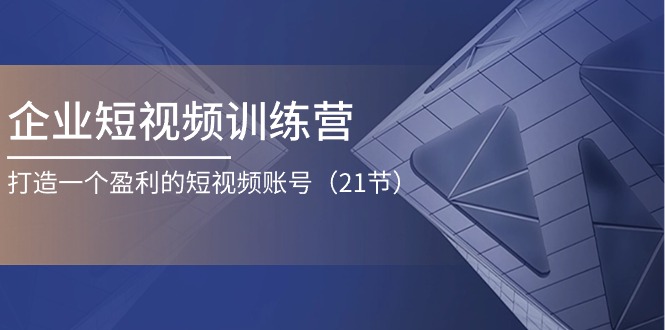 企业短视频训练营：打造一个盈利的短视频账号 - AI 智能探索网-AI 智能探索网