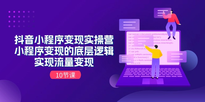 抖音小程序变现实操营，小程序变现的底层逻辑，实现流量变现 - AI 智能探索网-AI 智能探索网