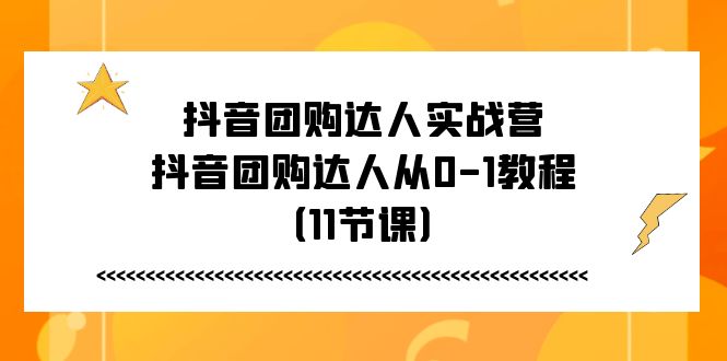 抖音团购达人实战营，抖音团购达人从0-1教程 - AI 智能探索网-AI 智能探索网