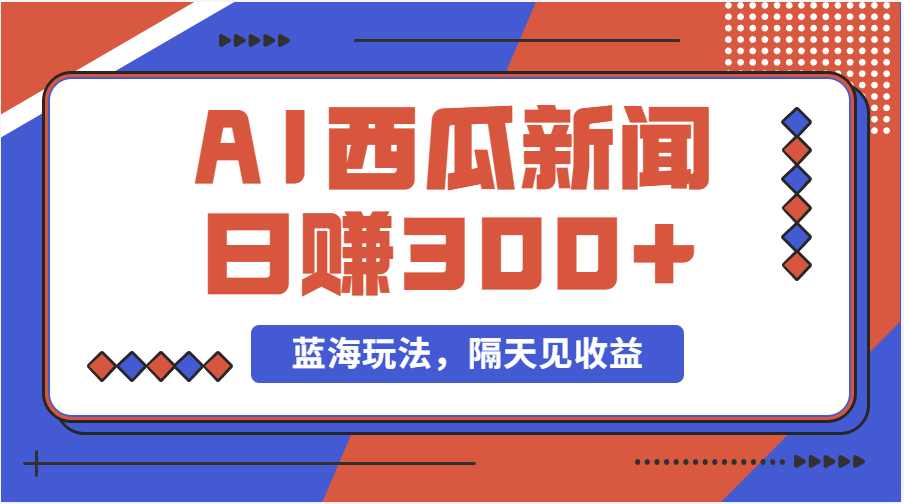 蓝海最新玩法西瓜视频原创搞笑新闻当天有收益单号日赚300+项目 - AI 智能探索网-AI 智能探索网