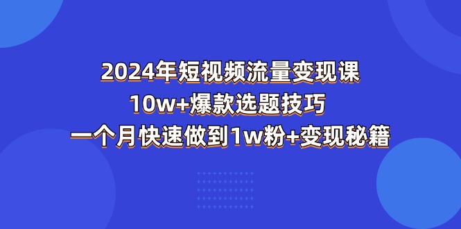 图片[1]-2024年短视频-流量变现课：10w+爆款选题技巧 一个月快速做到1w粉+变现秘籍-冒泡网