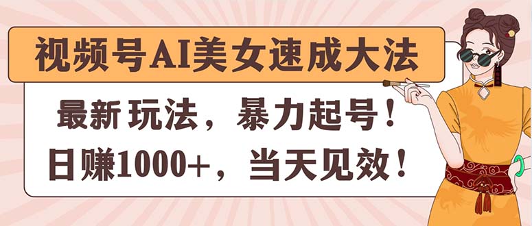 视频号AI美女速成大法，暴力起号，日赚1000+，当天见效 - AI 智能探索网-AI 智能探索网