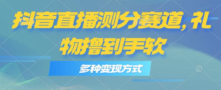 抖音直播测分赛道，多种变现方式，轻松日入1000+ - AI 智能探索网-AI 智能探索网