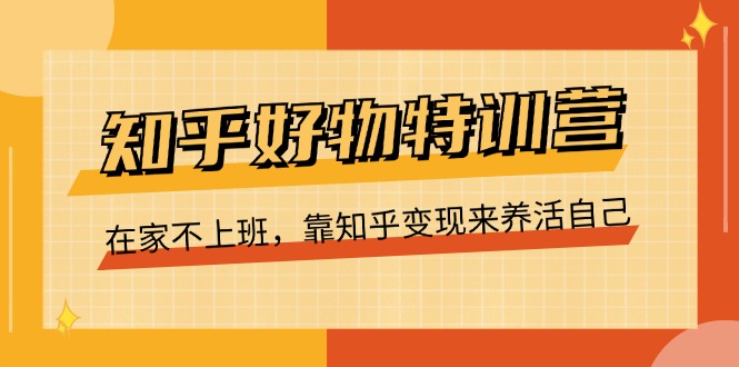 知乎好物特训营，在家不上班，靠知乎变现来养活自己 - AI 智能探索网-AI 智能探索网