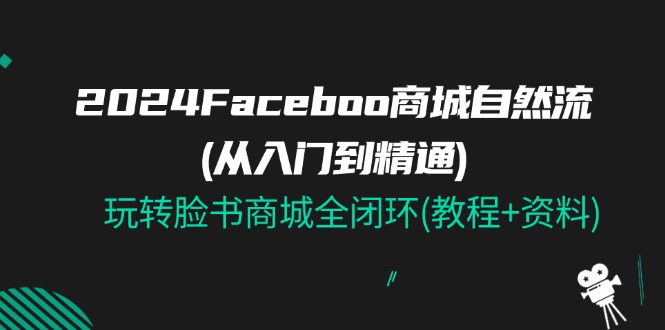 2024Faceboo 商城自然流(从入门到精通)，玩转脸书商城全闭环(教程+资料) - AI 智能探索网-AI 智能探索网