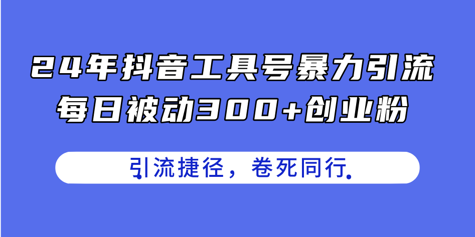 24年抖音工具号暴力引流，每日被动300+创业粉，创业粉捷径，卷死同行 - AI 智能探索网-AI 智能探索网