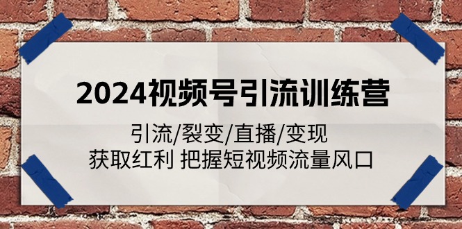 2024视频号引流训练营：引流/裂变/直播/变现 获取红利 把握短视频流量风口 - AI 智能探索网-AI 智能探索网