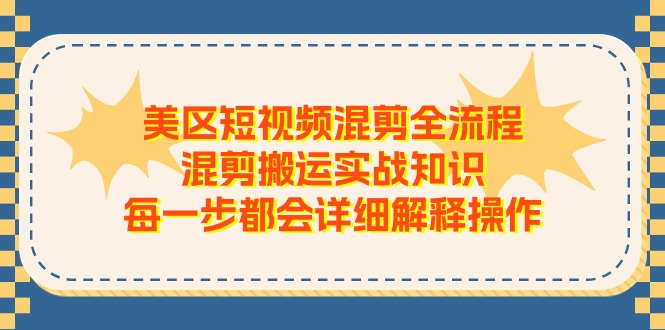 美区短视频混剪全流程，混剪搬运实战知识，每一步都会详细解释操作 - AI 智能探索网-AI 智能探索网