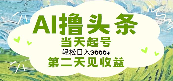 AI撸头条，轻松日入3000+无脑操作，当天起号，第二天见收益 - AI 智能探索网-AI 智能探索网