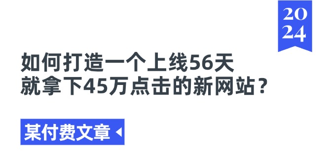 某付费文章《如何打造一个上线56天就拿下45万点击的新网站？》 - AI 智能探索网-AI 智能探索网