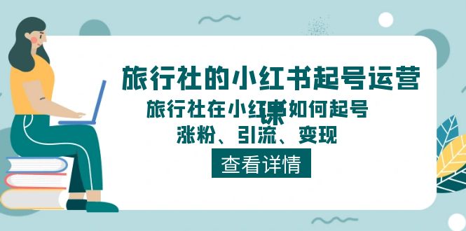 旅行社的小红书起号运营课，旅行社在小红书如何起号、涨粉、引流、变现 - AI 智能探索网-AI 智能探索网