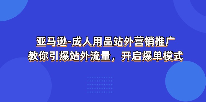 图片[1]-亚马逊-成人用品 站外营销推广 教你引爆站外流量，开启爆单模式 - 冒泡网-冒泡网