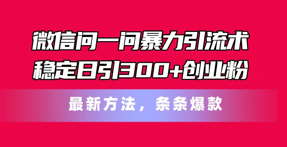 微信问一问暴力引流术，稳定日引300+创业粉，最新方法，条条爆款 - AI 智能探索网-AI 智能探索网