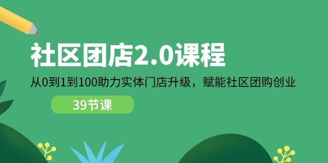 社区-团店2.0课程，从0到1到100助力 实体门店升级，赋能 社区团购创业 - AI 智能探索网-AI 智能探索网