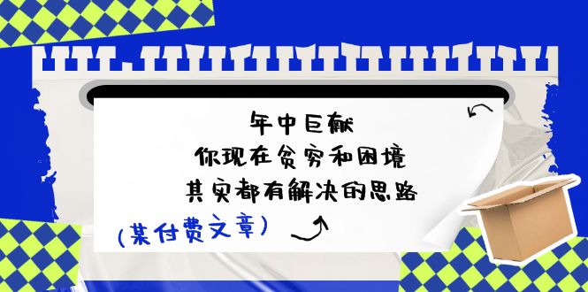 某付费文：年中巨献-你现在贫穷和困境，其实都有解决的思路 (进来抄作业) - AI 智能探索网-AI 智能探索网