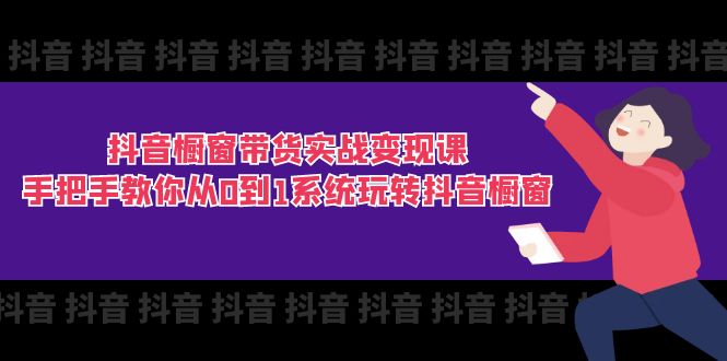 抖音橱窗带货实战变现课：手把手教你从0到1系统玩转抖音橱窗-11节 - AI 智能探索网-AI 智能探索网