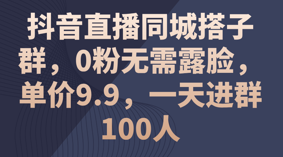 抖音直播同城搭子群，0粉无需露脸，单价9.9，一天进群100人 - AI 智能探索网-AI 智能探索网