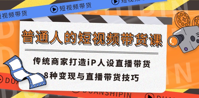 普通人的短视频带货课 传统商家打造iP人设直播带货 8种变现与直播带货技巧 - AI 智能探索网-AI 智能探索网